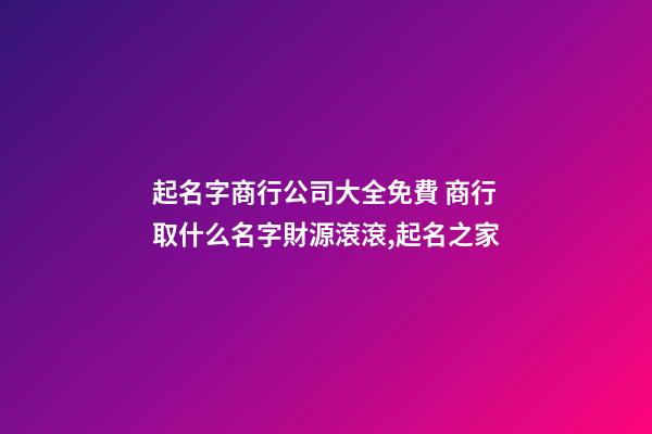 起名字商行公司大全免費 商行取什么名字財源滾滾,起名之家